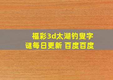 福彩3d太湖钓叟字谜每日更新 百度百度